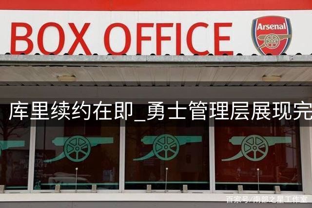 库里续约在即 勇士管理层展现完全开放态度