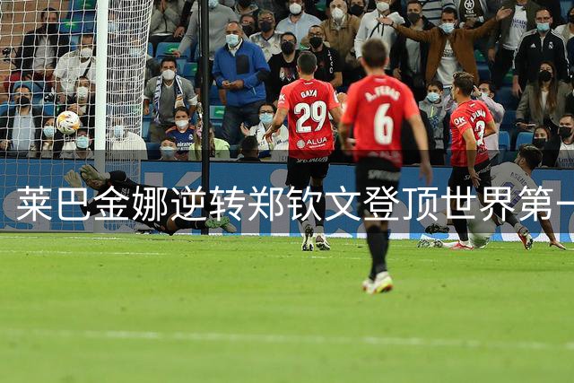 莱巴金娜逆转郑钦文登顶世界第一 坦言状态并非最佳